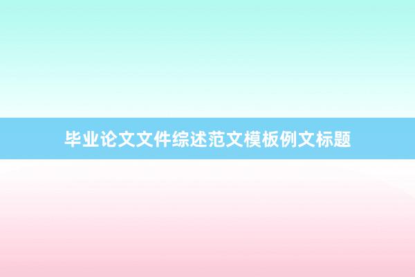 毕业论文文件综述范文模板例文标题