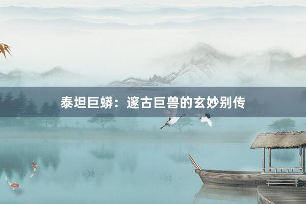 泰坦巨蟒:邃古巨兽的玄妙别传